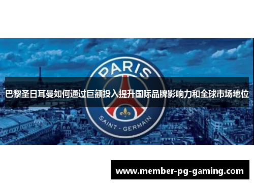 巴黎圣日耳曼如何通过巨额投入提升国际品牌影响力和全球市场地位