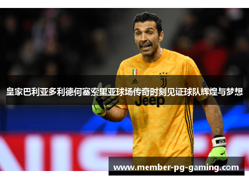 皇家巴利亚多利德何塞索里亚球场传奇时刻见证球队辉煌与梦想