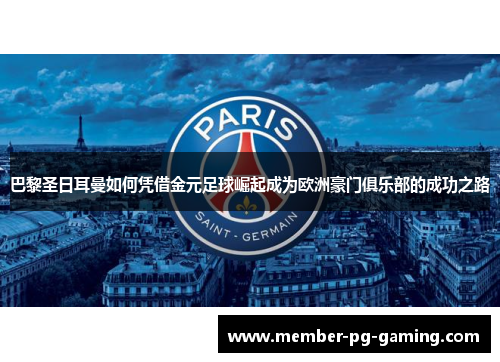 巴黎圣日耳曼如何凭借金元足球崛起成为欧洲豪门俱乐部的成功之路