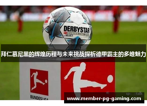 拜仁慕尼黑的辉煌历程与未来挑战探析德甲霸主的多维魅力