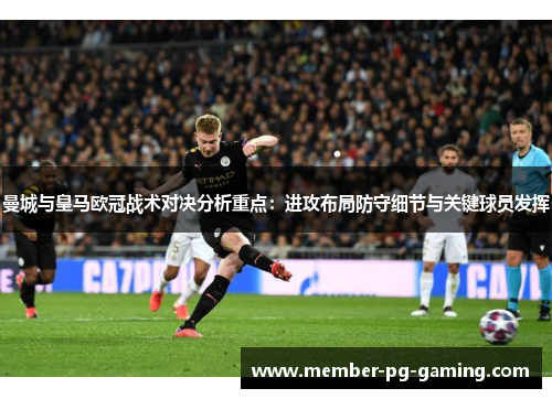 曼城与皇马欧冠战术对决分析重点：进攻布局防守细节与关键球员发挥
