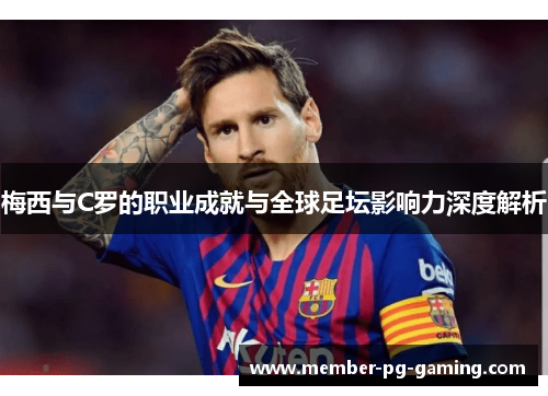 梅西与C罗的职业成就与全球足坛影响力深度解析