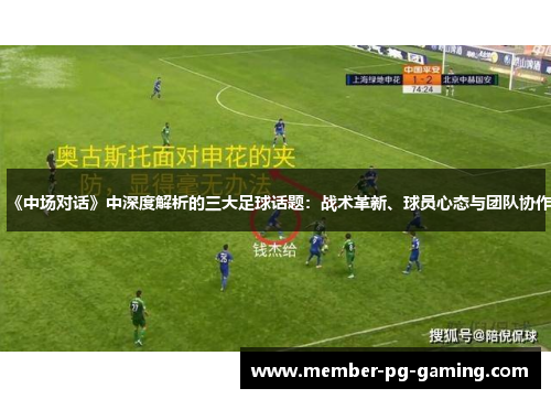 《中场对话》中深度解析的三大足球话题：战术革新、球员心态与团队协作