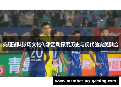 英超球队球场文化传承活动探索历史与现代的完美融合