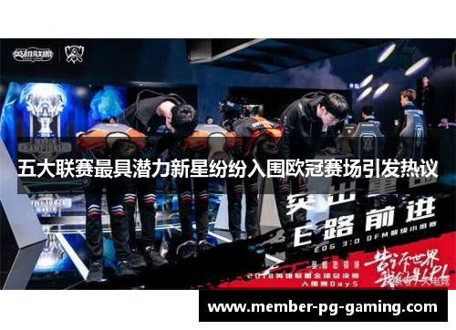 五大联赛最具潜力新星纷纷入围欧冠赛场引发热议