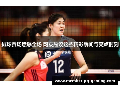排球赛场燃爆全场 网友热议这些精彩瞬间与亮点时刻