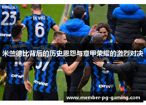 米兰德比背后的历史恩怨与意甲荣耀的激烈对决