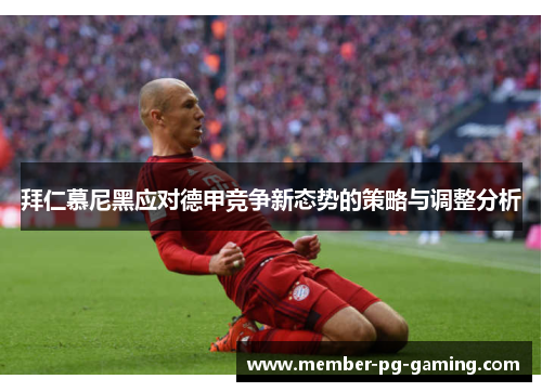 拜仁慕尼黑应对德甲竞争新态势的策略与调整分析