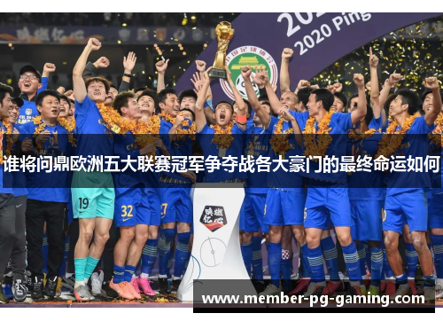 谁将问鼎欧洲五大联赛冠军争夺战各大豪门的最终命运如何