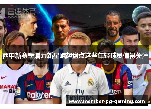 西甲新赛季潜力新星崛起盘点这些年轻球员值得关注
