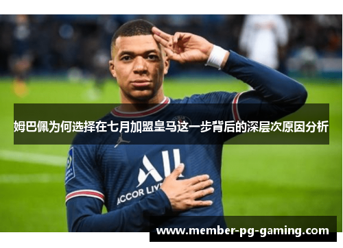 姆巴佩为何选择在七月加盟皇马这一步背后的深层次原因分析