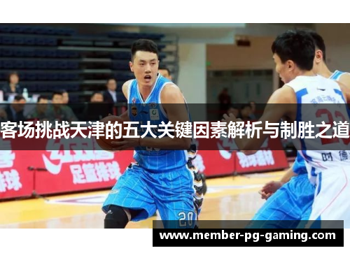 客场挑战天津的五大关键因素解析与制胜之道
