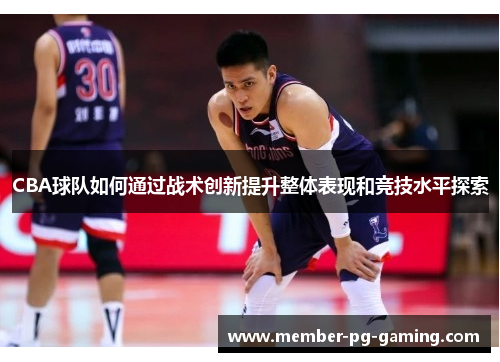 CBA球队如何通过战术创新提升整体表现和竞技水平探索