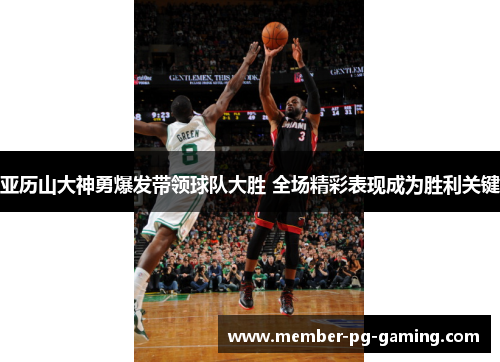 亚历山大神勇爆发带领球队大胜 全场精彩表现成为胜利关键