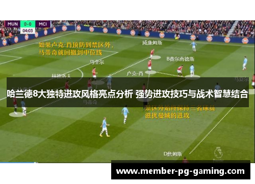 哈兰德8大独特进攻风格亮点分析 强势进攻技巧与战术智慧结合