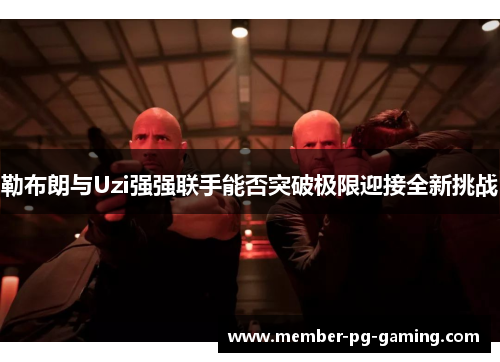 勒布朗与Uzi强强联手能否突破极限迎接全新挑战