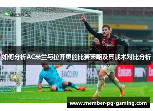 如何分析AC米兰与拉齐奥的比赛策略及其战术对比分析