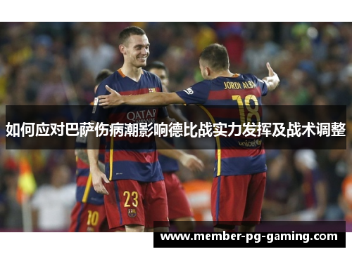 如何应对巴萨伤病潮影响德比战实力发挥及战术调整