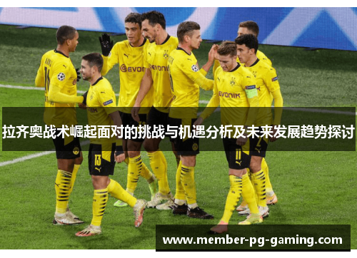 拉齐奥战术崛起面对的挑战与机遇分析及未来发展趋势探讨