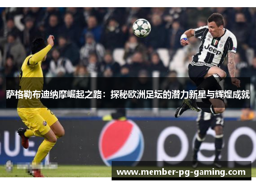 萨格勒布迪纳摩崛起之路：探秘欧洲足坛的潜力新星与辉煌成就