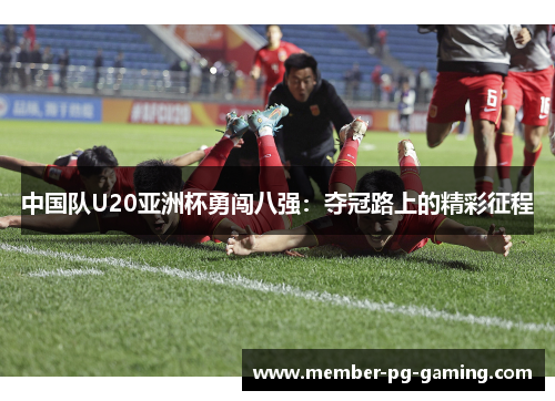 中国队U20亚洲杯勇闯八强：夺冠路上的精彩征程