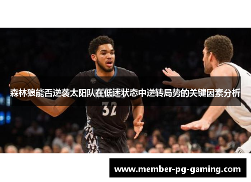森林狼能否逆袭太阳队在低迷状态中逆转局势的关键因素分析