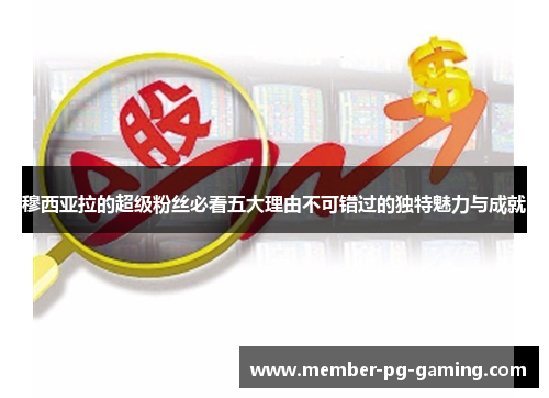 穆西亚拉的超级粉丝必看五大理由不可错过的独特魅力与成就