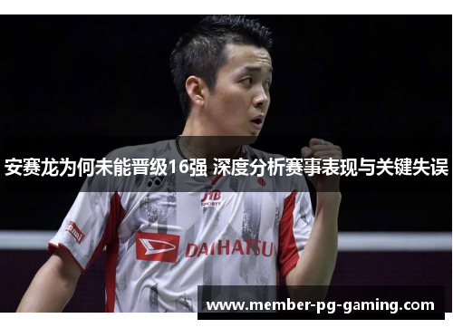 安赛龙为何未能晋级16强 深度分析赛事表现与关键失误