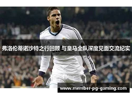 弗洛伦蒂诺沙特之行回顾 与皇马全队深度见面交流纪实