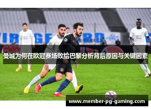 曼城为何在欧冠赛场败给巴黎分析背后原因与关键因素