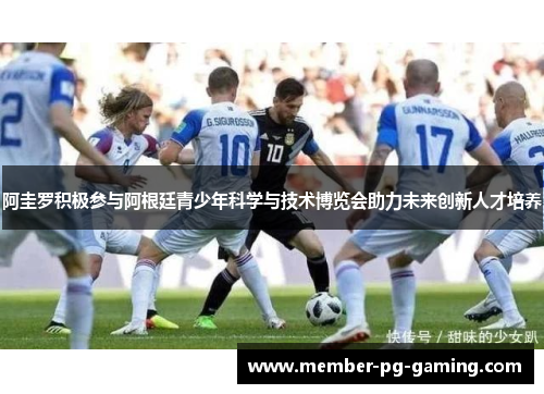 阿圭罗积极参与阿根廷青少年科学与技术博览会助力未来创新人才培养