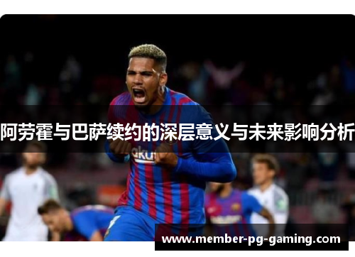 阿劳霍与巴萨续约的深层意义与未来影响分析