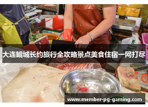 大连鲲城长约旅行全攻略景点美食住宿一网打尽