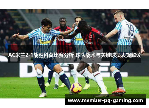 AC米兰2-1战胜科莫比赛分析 球队战术与关键球员表现解读