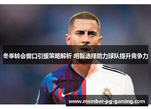 冬季转会窗口引援策略解析 明智选择助力球队提升竞争力