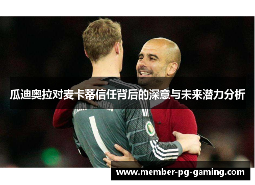 瓜迪奥拉对麦卡蒂信任背后的深意与未来潜力分析