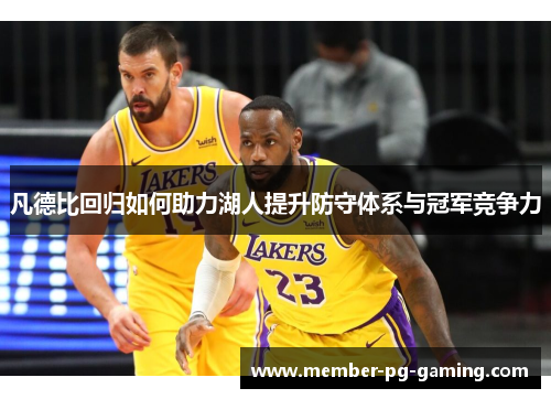 凡德比回归如何助力湖人提升防守体系与冠军竞争力