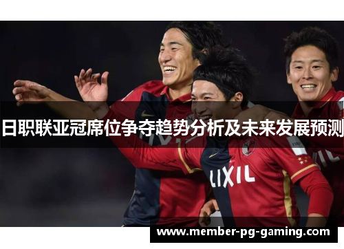 日职联亚冠席位争夺趋势分析及未来发展预测