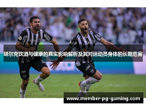 胡尔克饮酒与健康的真实影响解析及其对运动员身体的长期危害