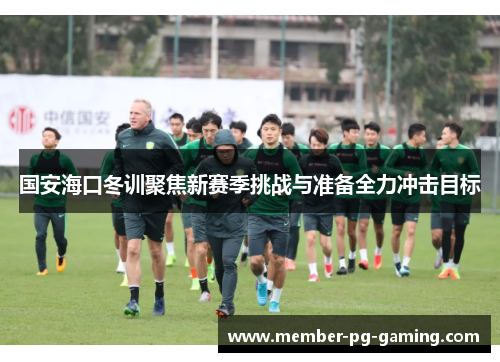 国安海口冬训聚焦新赛季挑战与准备全力冲击目标