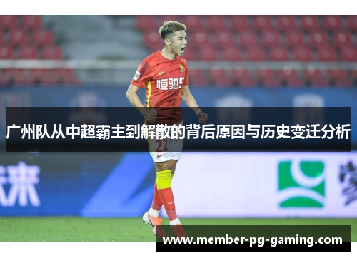 广州队从中超霸主到解散的背后原因与历史变迁分析