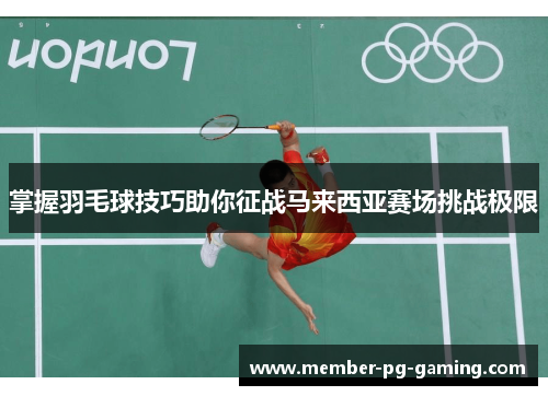 掌握羽毛球技巧助你征战马来西亚赛场挑战极限