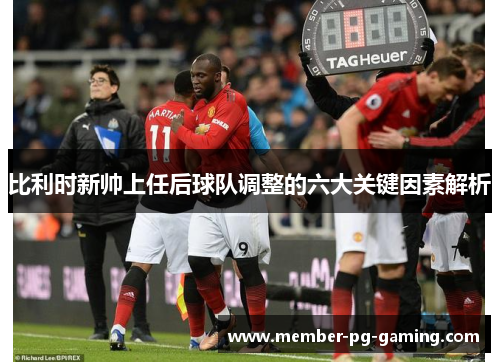 比利时新帅上任后球队调整的六大关键因素解析