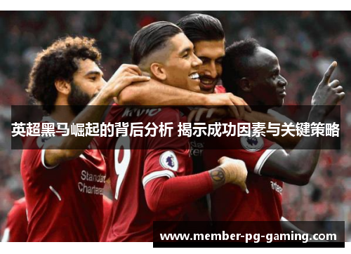 英超黑马崛起的背后分析 揭示成功因素与关键策略
