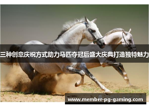 三种创意庆祝方式助力马匹夺冠后盛大庆典打造独特魅力