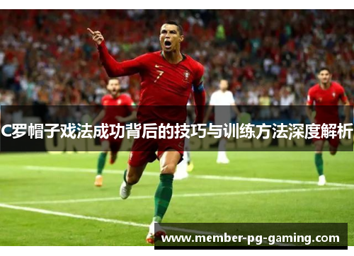C罗帽子戏法成功背后的技巧与训练方法深度解析