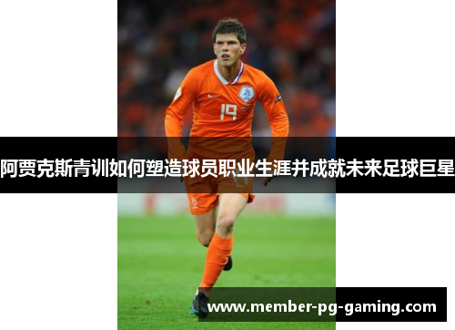 阿贾克斯青训如何塑造球员职业生涯并成就未来足球巨星