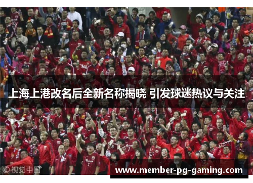 上海上港改名后全新名称揭晓 引发球迷热议与关注