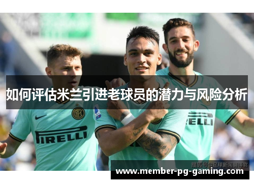 如何评估米兰引进老球员的潜力与风险分析