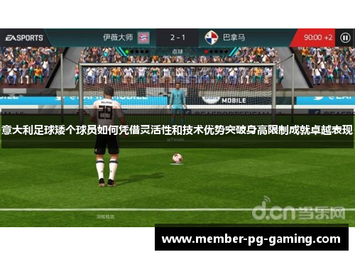 意大利足球矮个球员如何凭借灵活性和技术优势突破身高限制成就卓越表现